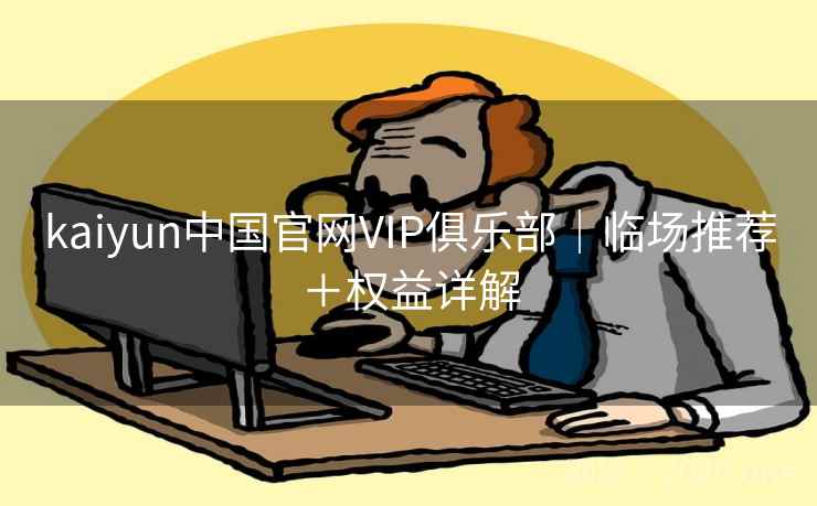 kaiyun中国官网VIP俱乐部｜临场推荐＋权益详解  第1张