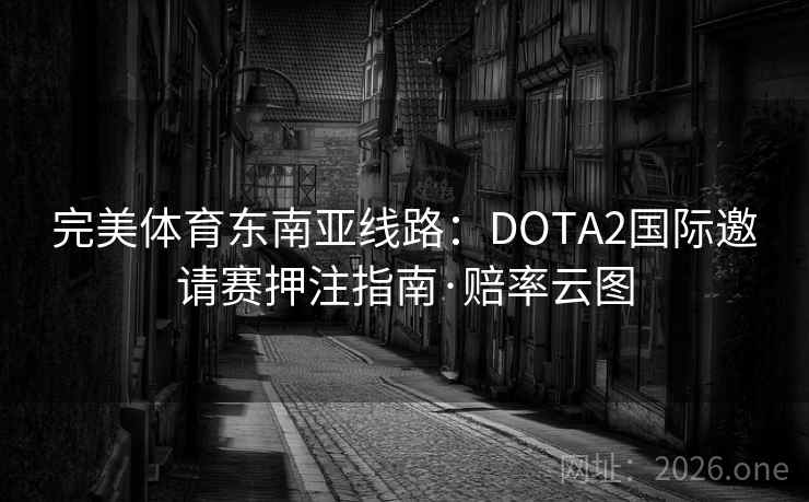 完美体育东南亚线路:DOTA2国际邀请赛押注指南·赔率云图 第2张 完美体育东南亚线路:DOTA2国际邀请赛押注指南·赔率云图 第2张