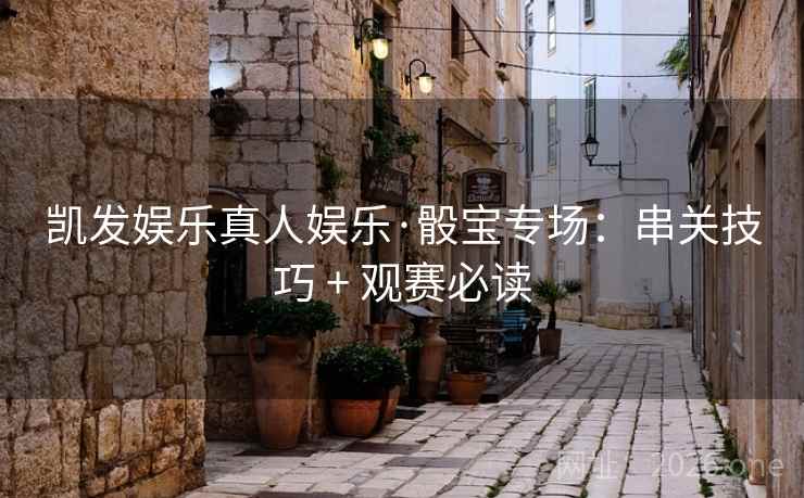 凯发娱乐真人娱乐·骰宝专场：串关技巧 + 观赛必读