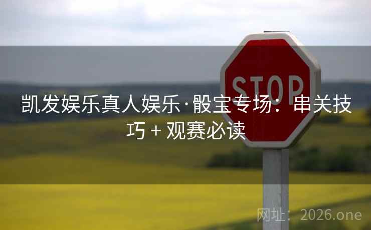 凯发娱乐真人娱乐·骰宝专场：串关技巧 + 观赛必读  第2张