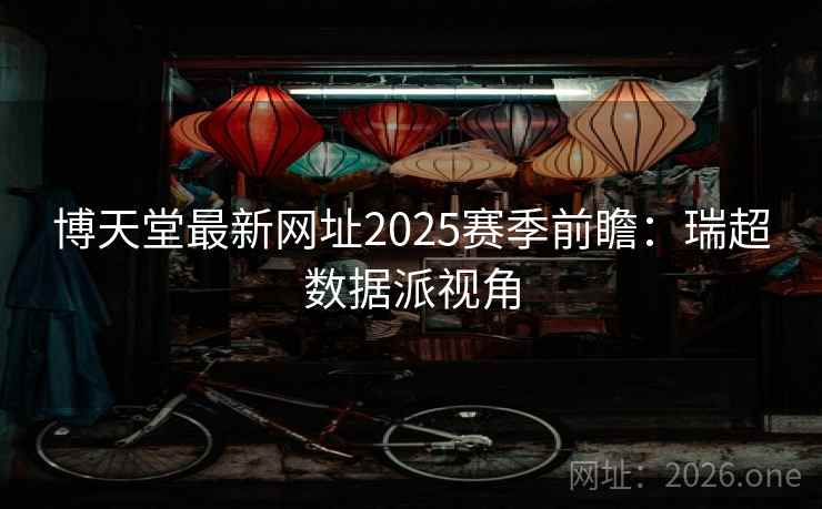 博天堂最新网址2025赛季前瞻：瑞超数据派视角  第2张