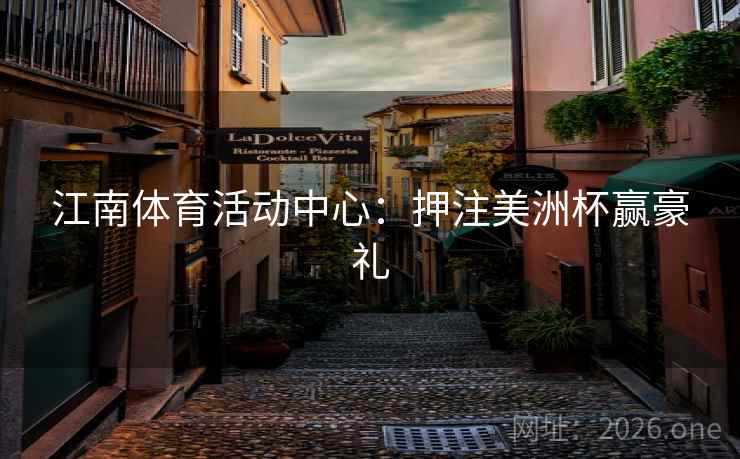 江南体育活动中心：押注美洲杯赢豪礼  第2张