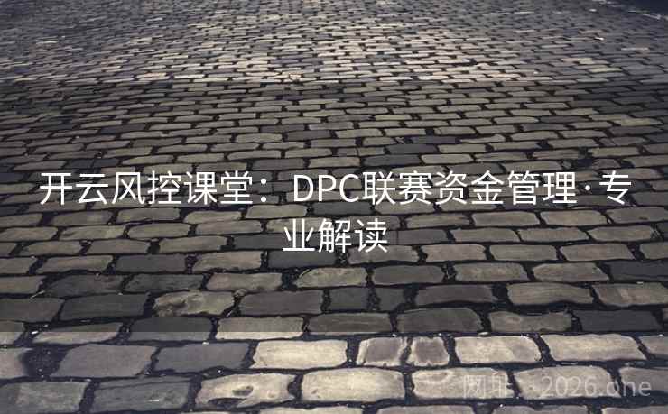 开云风控课堂:DPC联赛资金管理·专业解读 第2张 开云风控课堂:DPC联赛资金管理·专业解读 第2张